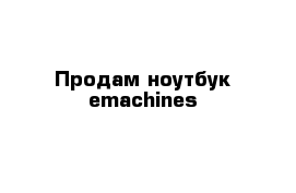 Продам ноутбук emachines